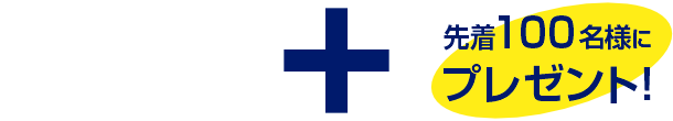 プラス 先着100名様にプレゼント!