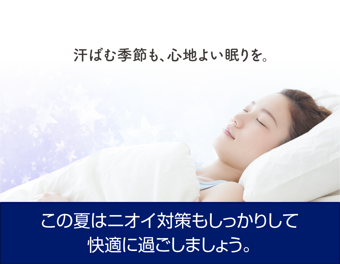 汗ばむ季節も、心地よい眠りを。この夏はニオイ対策もしっかりして快適に過ごしましょう。