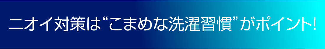 ニオイ対策は“こまめな洗濯習慣”がポイント!